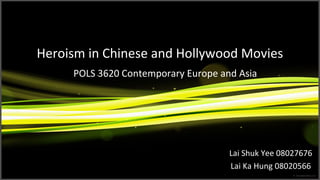 Heroism in Chinese and Hollywood Movies
Lai Shuk Yee 08027676
Lai Ka Hung 08020566
POLS 3620 Contemporary Europe and Asia
 