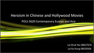 Heroism in Chinese and Hollywood Movies POLS 3620 Contemporary Europe and Asia Lai Shuk Yee 08027676 Lai Ka Hung 08020566 