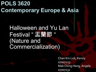 Halloween and Yu Lan Festival “ 盂蘭節 “ (Nature and Commercialization) Chan Kin Lok, Kenny 07007213 Mak Ching Hang, Angela 07007132 
