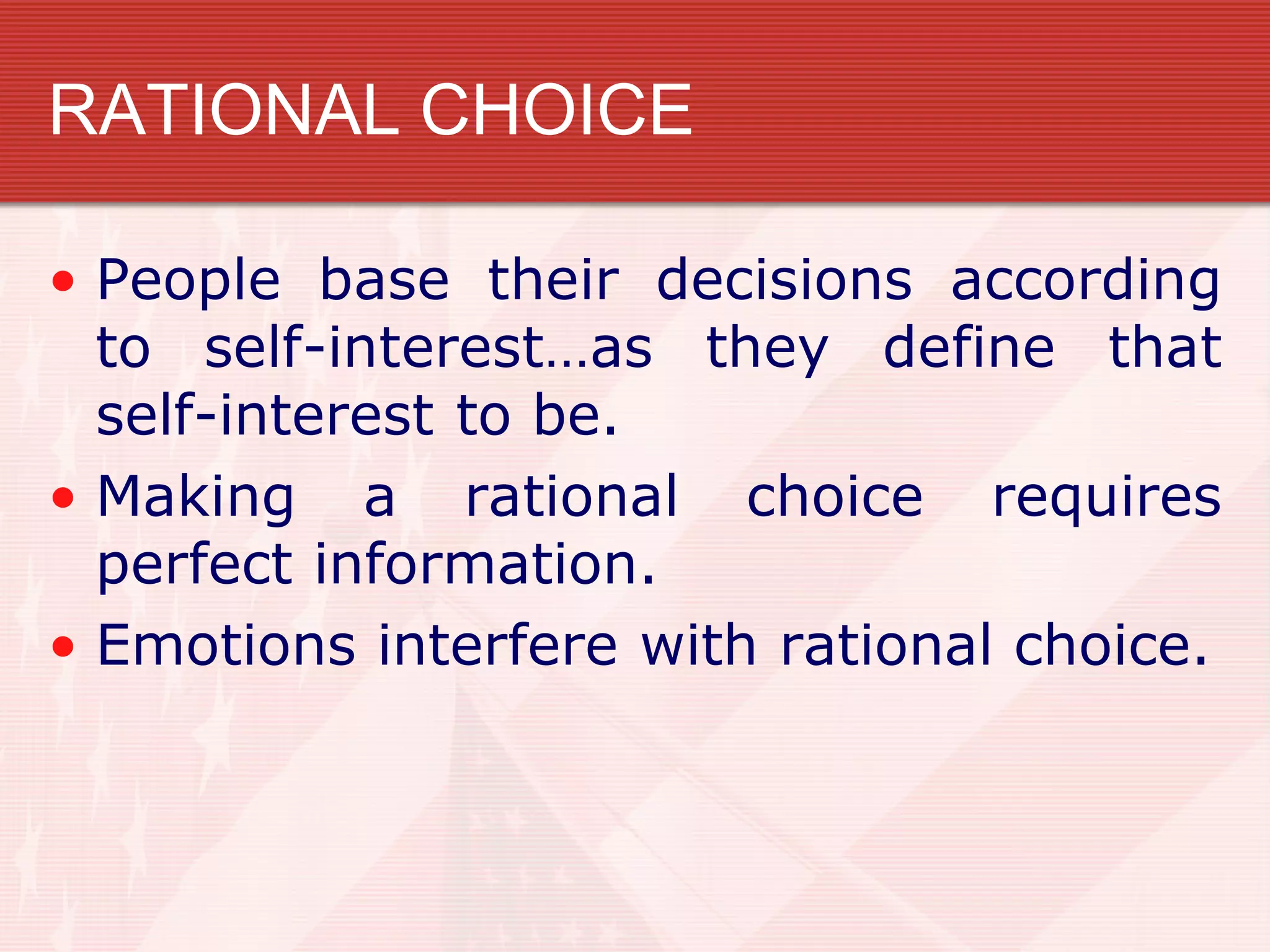 RATIONAL CHOICE

• People base their decisions according
  to self-interest…as they define that
  self-interest to be.
• Making a rational choice requires
  perfect information.
• Emotions interfere with rational choice.
 