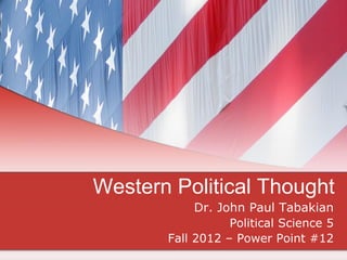 Western Political Thought
Dr. John Paul Tabakian
Political Science 5
Fall 2012 – Power Point #12
 