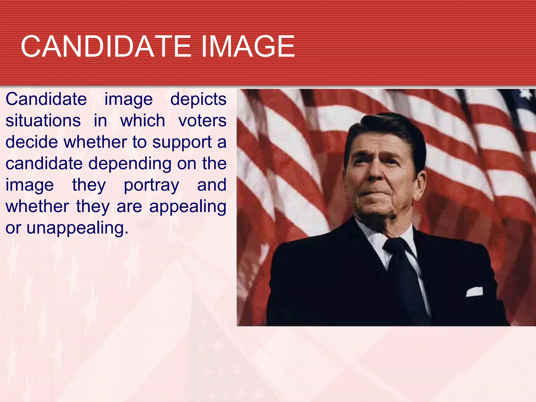 CANDIDATE IMAGE
Candidate image depicts
situations in which voters
decide whether to support a
candidate depending on the
image they portray and
whether they are appealing
or unappealing.
 