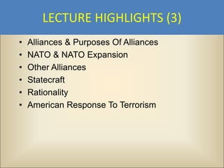 LECTURE HIGHLIGHTS (3)
•   Alliances & Purposes Of Alliances
•   NATO & NATO Expansion
•   Other Alliances
•   Statecraft
•   Rationality
•   American Response To Terrorism
 