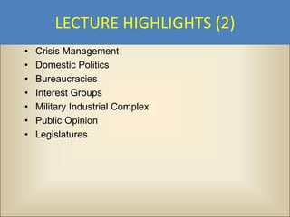 LECTURE HIGHLIGHTS (2)
•   Crisis Management
•   Domestic Politics
•   Bureaucracies
•   Interest Groups
•   Military Industrial Complex
•   Public Opinion
•   Legislatures
 