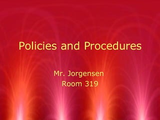 Policies and Procedures Mr. Jorgensen  Room 319 