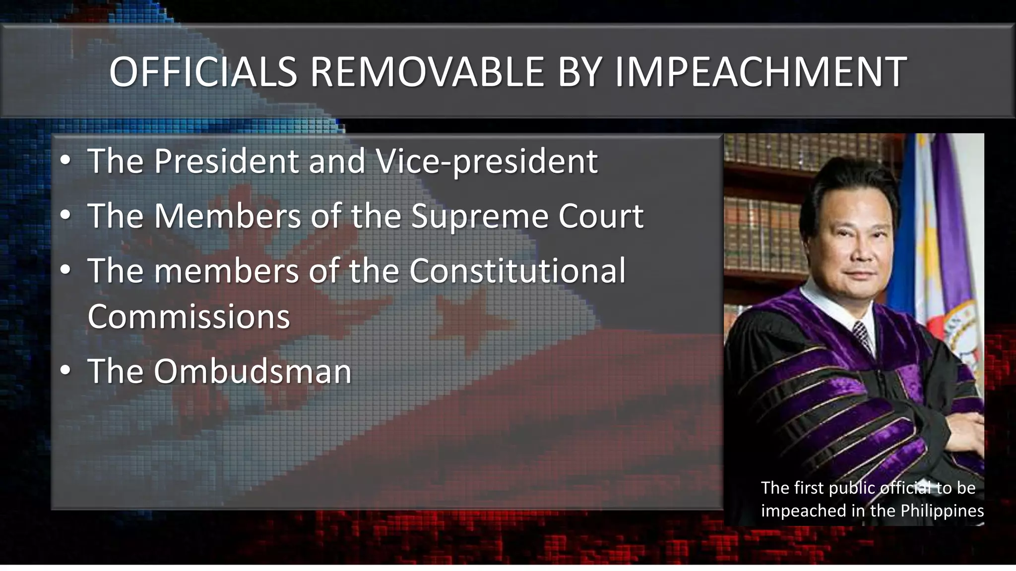 OFFICIALS REMOVABLE BY IMPEACHMENT
• The President and Vice-president
• The Members of the Supreme Court
• The members of the Constitutional
Commissions
• The Ombudsman
The first public official to be
impeached in the Philippines
 
