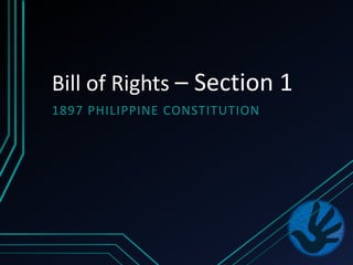 Bill of Rights – Section 1 
1897 PHILIPPINE CONSTITUTION 
 