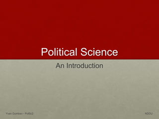 Political Science
An Introduction
NDDUYvan Gumbao - PolSc2
 