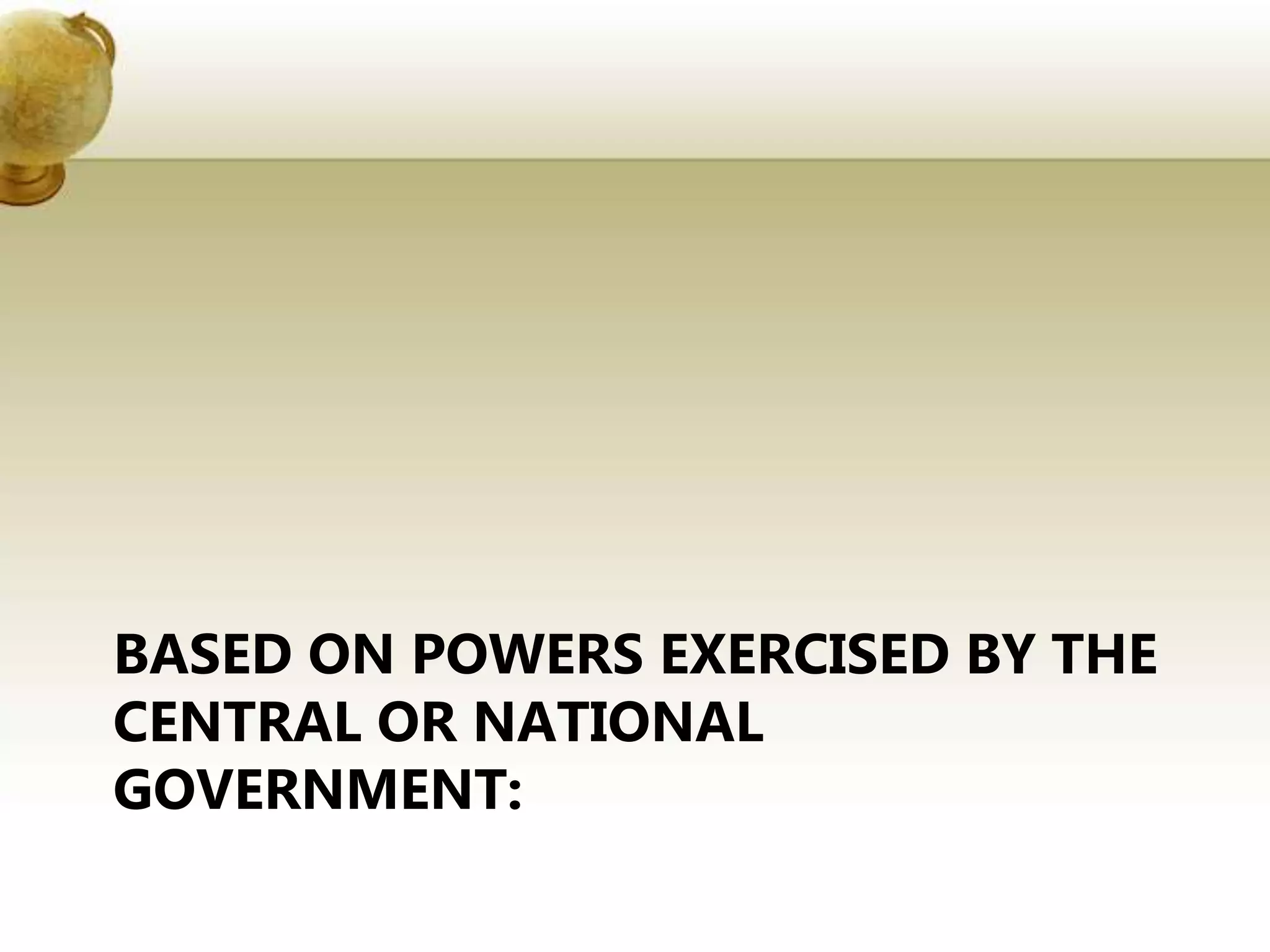 BASED ON POWERS EXERCISED BY THE
CENTRAL OR NATIONAL
GOVERNMENT:
 