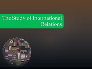The Study of International 
Relations 
 