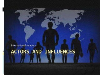 International relations 
ACTORS AND INFLUENCES 
 