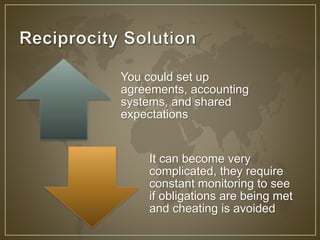 You could set up 
agreements, accounting 
systems, and shared 
expectations 
It can become very 
complicated, they require 
constant monitoring to see 
if obligations are being met 
and cheating is avoided 
 
