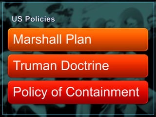 Marshall Plan 
Truman Doctrine 
Policy of Containment 
 
