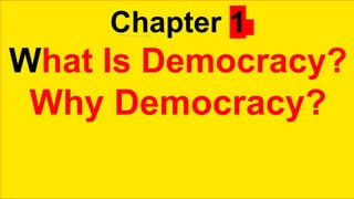 Chapter 1
What Is Democracy?
Why Democracy?
 