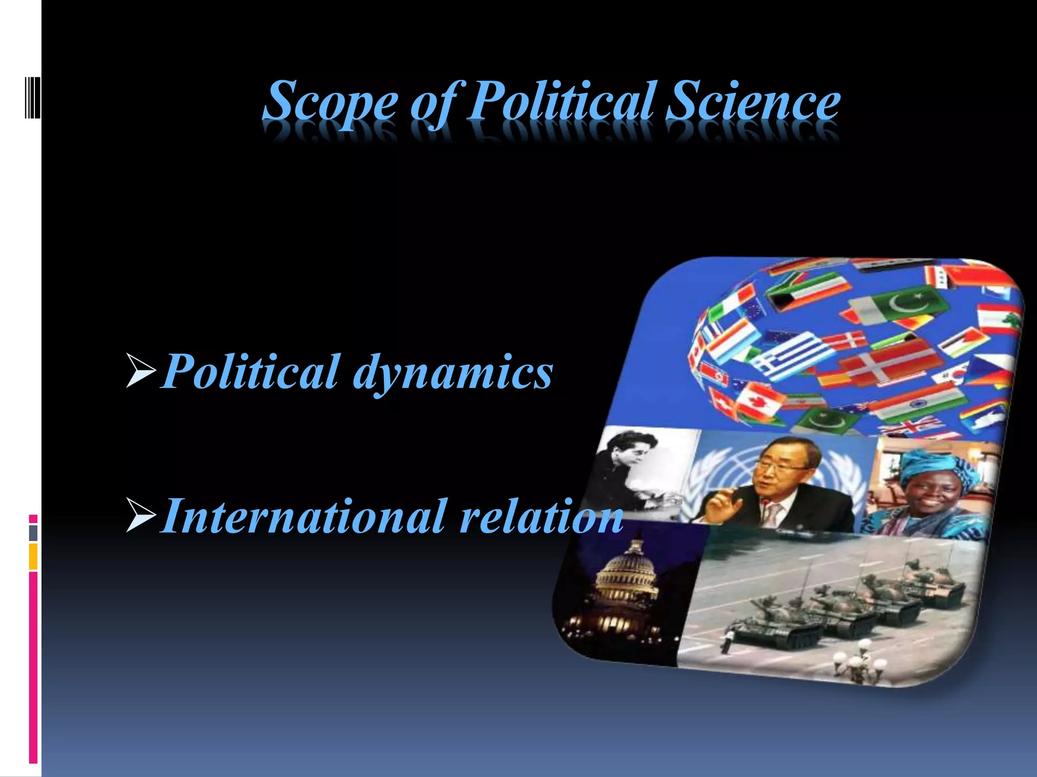 Scope of Political Science
Political dynamics
International relation
 