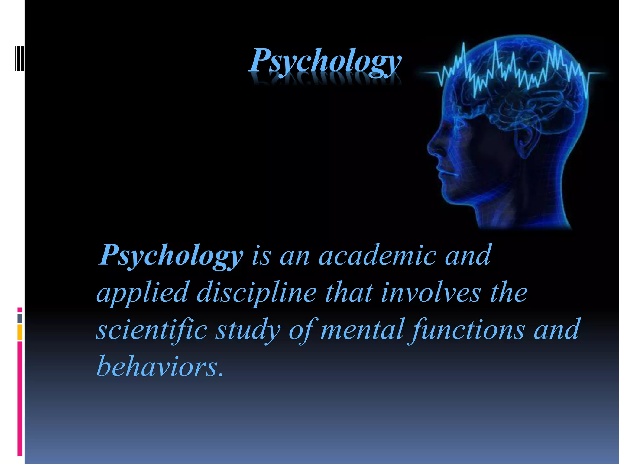 Psychology
Psychology is an academic and
applied discipline that involves the
scientific study of mental functions and
behaviors.
 