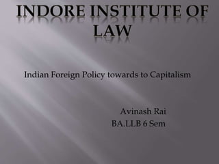 Indian Foreign Policy towards to Capitalism
Avinash Rai
BA.LLB 6 Sem
 