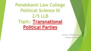 Pendekanti Law College
Political Science III
2/5 LLB
Topic: Transnational
Political Parties
Faculty: A.Manikyamba
Assistant Professor
 