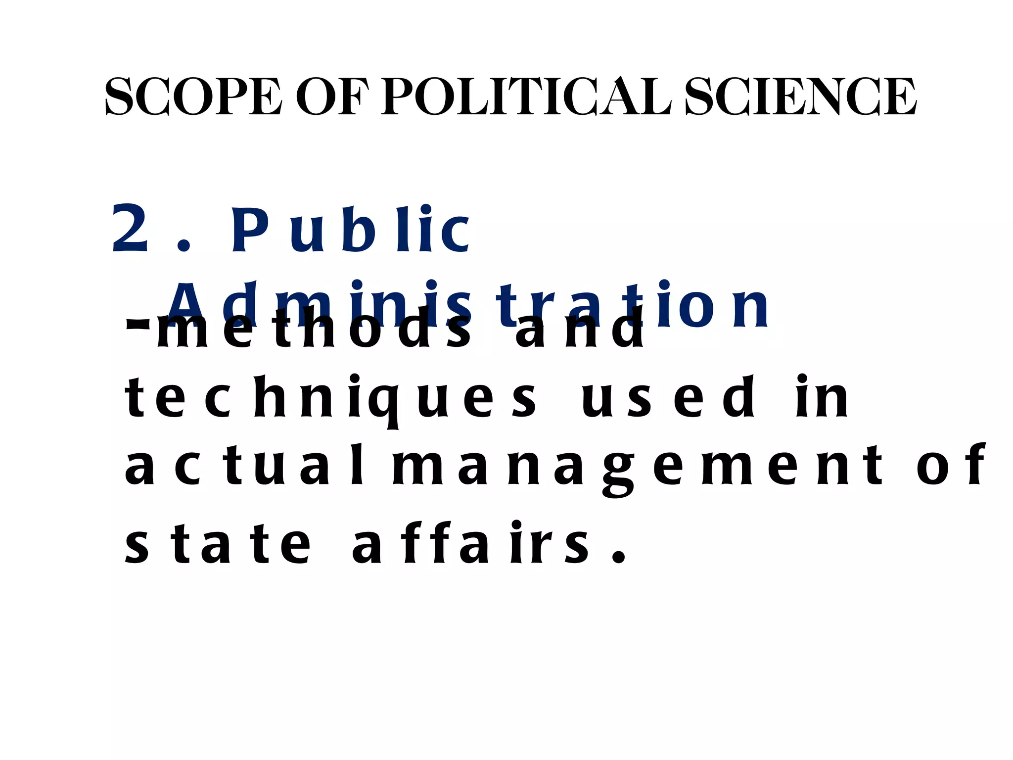 SCOPE OF POLITICAL SCIENCE

2 . P u b lic
- m d t h i ndi s ta n d i o n
  Ae mo s ra t
t e c h n iq u e s u s e d in
a c tu a l ma na g e me nt o f
s t a t e a f f a ir s .
 