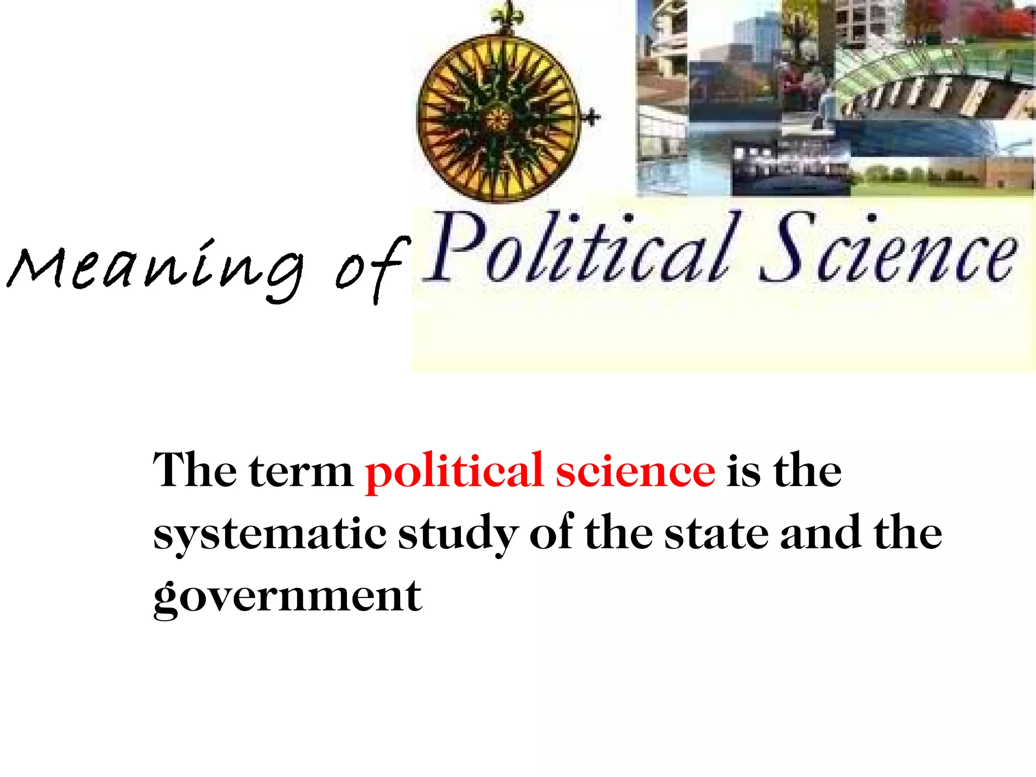 Meaning of

   The term political science is the
   systematic study of the state and the
   government
 