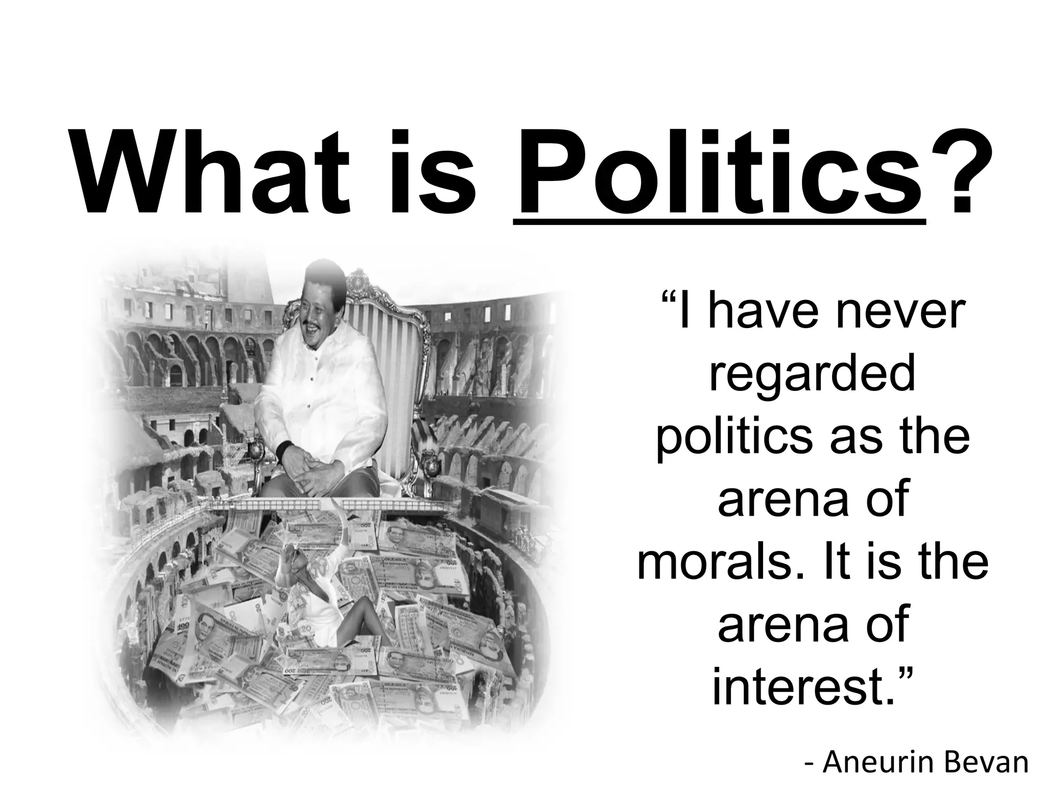 What is Politics?
           “I have never
              regarded
          politics as the
               arena of
          morals. It is the
               arena of
              interest.”
                  - Aneurin Bevan
 