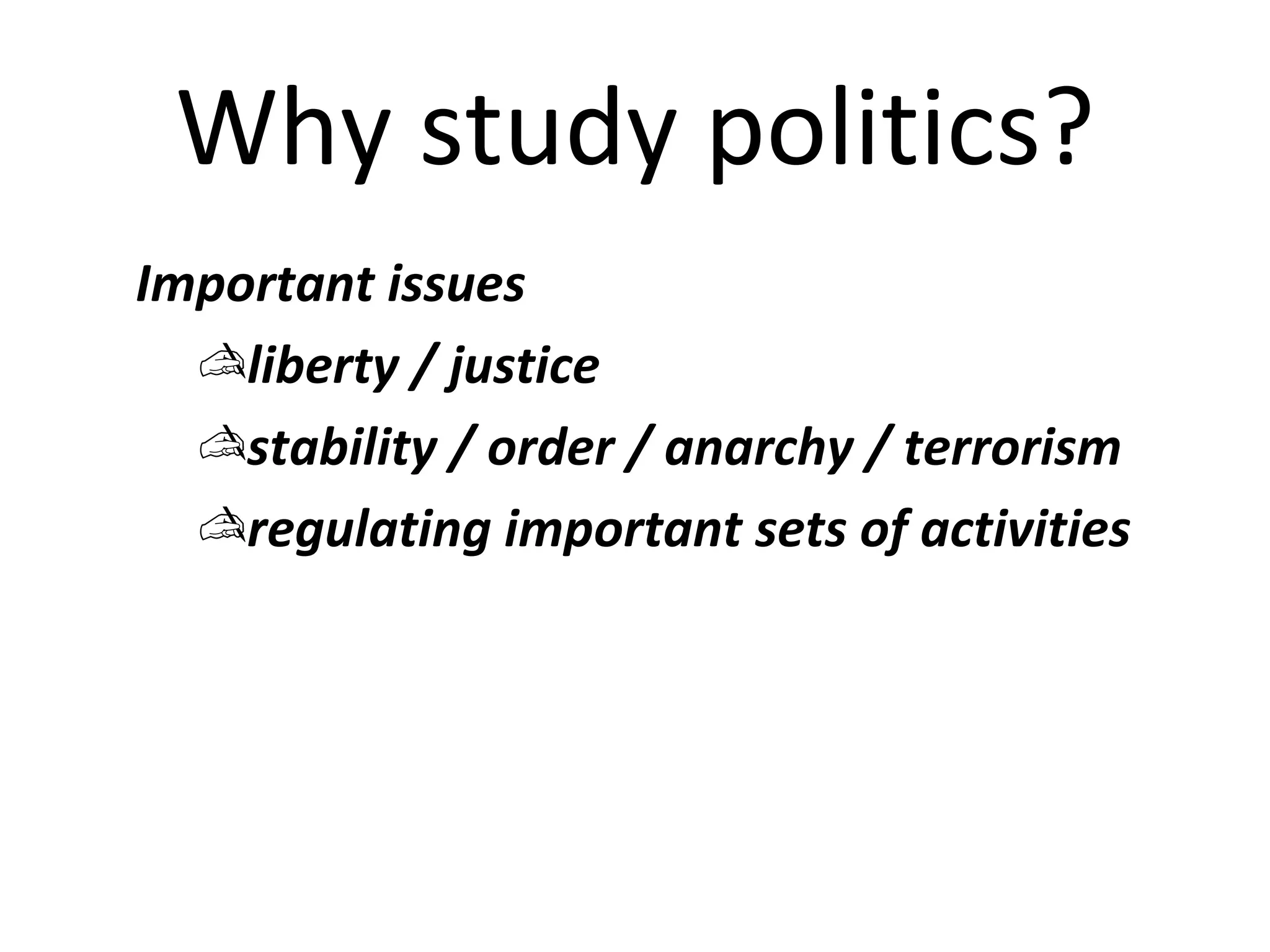Why study politics?
Important issues
  liberty / justice
  stability / order / anarchy / terrorism
  regulating important sets of activities
 