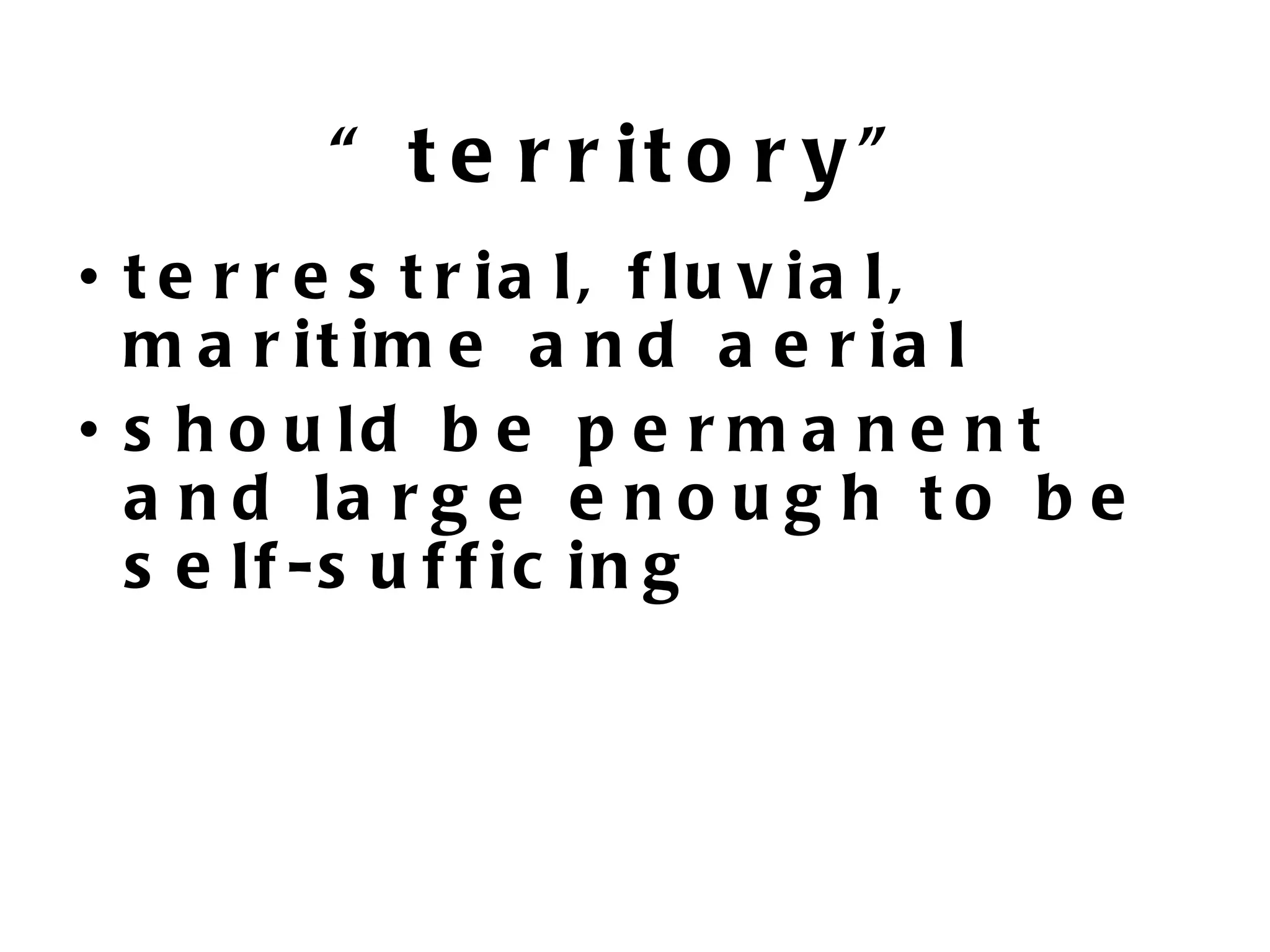 “ t e r r it o r y ”
• t e r r e s t r ia l, f lu v ia l,
  m a r it im e a n d a e r ia l
• s h o u ld b e p e r m a n e n t
  a n d la r g e e n o u g h t o b e
  s e lf -s u f f ic in g
 