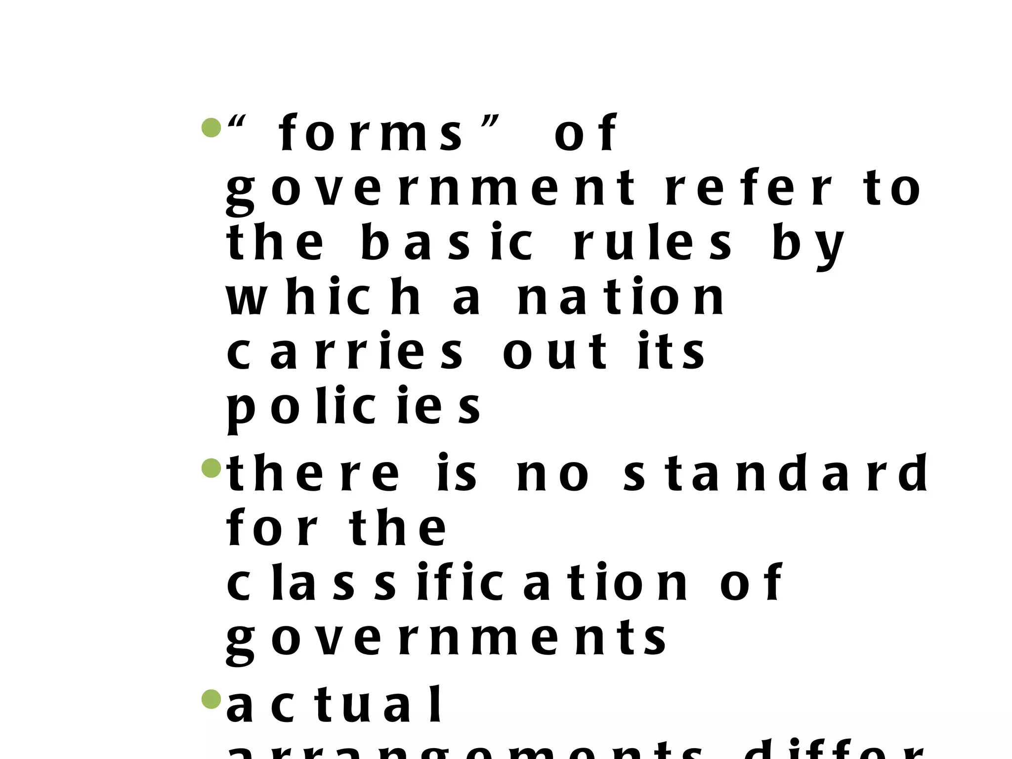 “ f o r m s ” o f
 g o ve rnm e nt re fe r to
 t h e b a s ic r u le s b y
 w h ic h a n a t io n
 c a r r ie s o u t it s
 p o lic ie s
t h e r e i s n o s t a n d a r d
 fo r th e
 c la s s if ic a t io n o f
 g o ve rnme nts
a c t u a l
 