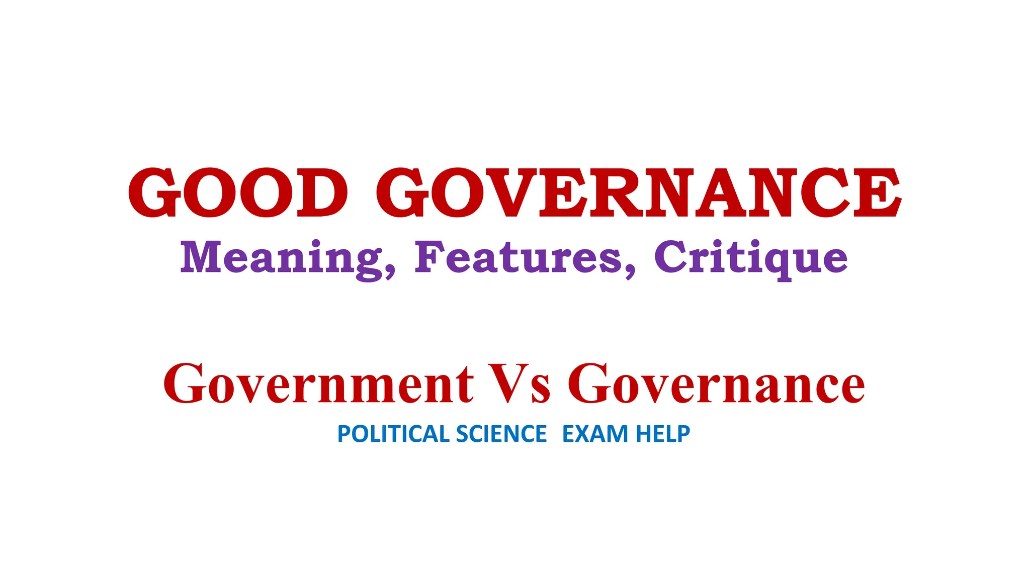 GOOD GOVERNANCE
Meaning, Features, Critique
Government Vs Governance
POLITICAL SCIENCE EXAM HELP
 