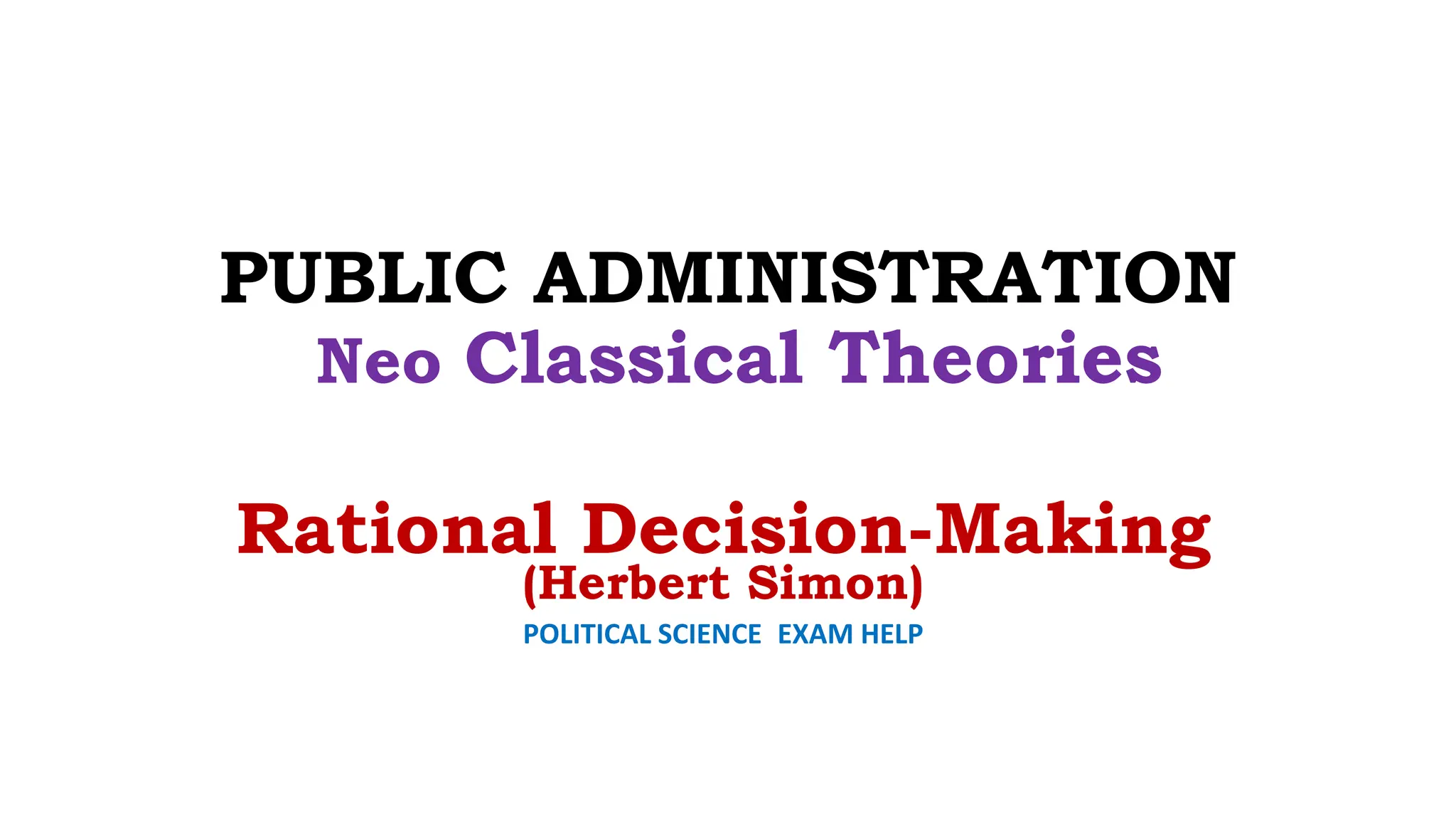 PUBLIC ADMINISTRATION
Neo Classical Theories
Rational Decision-Making
(Herbert Simon)
POLITICAL SCIENCE EXAM HELP
 