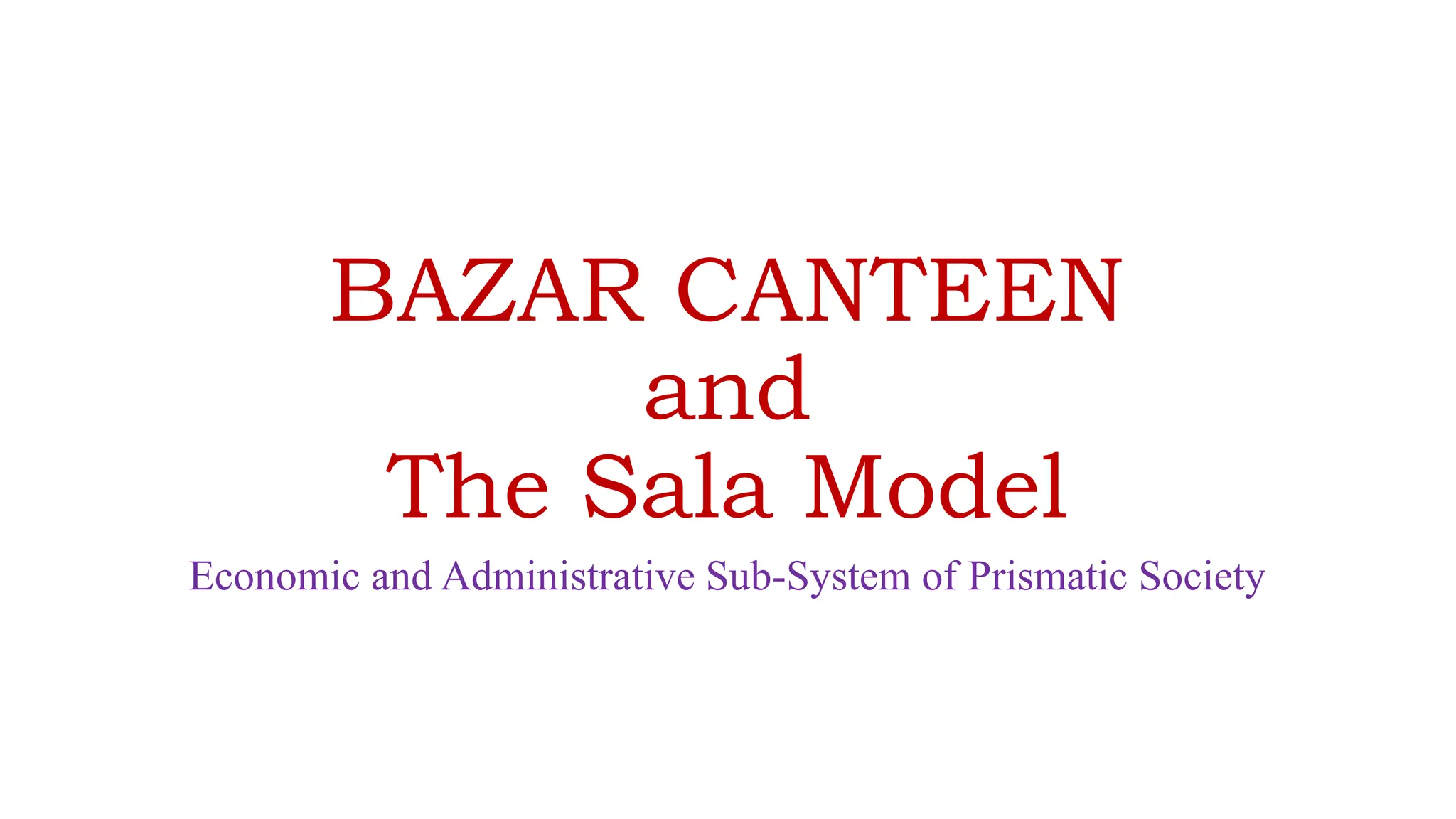 BAZAR CANTEEN
and
The Sala Model
Economic and Administrative Sub-System of Prismatic Society
 