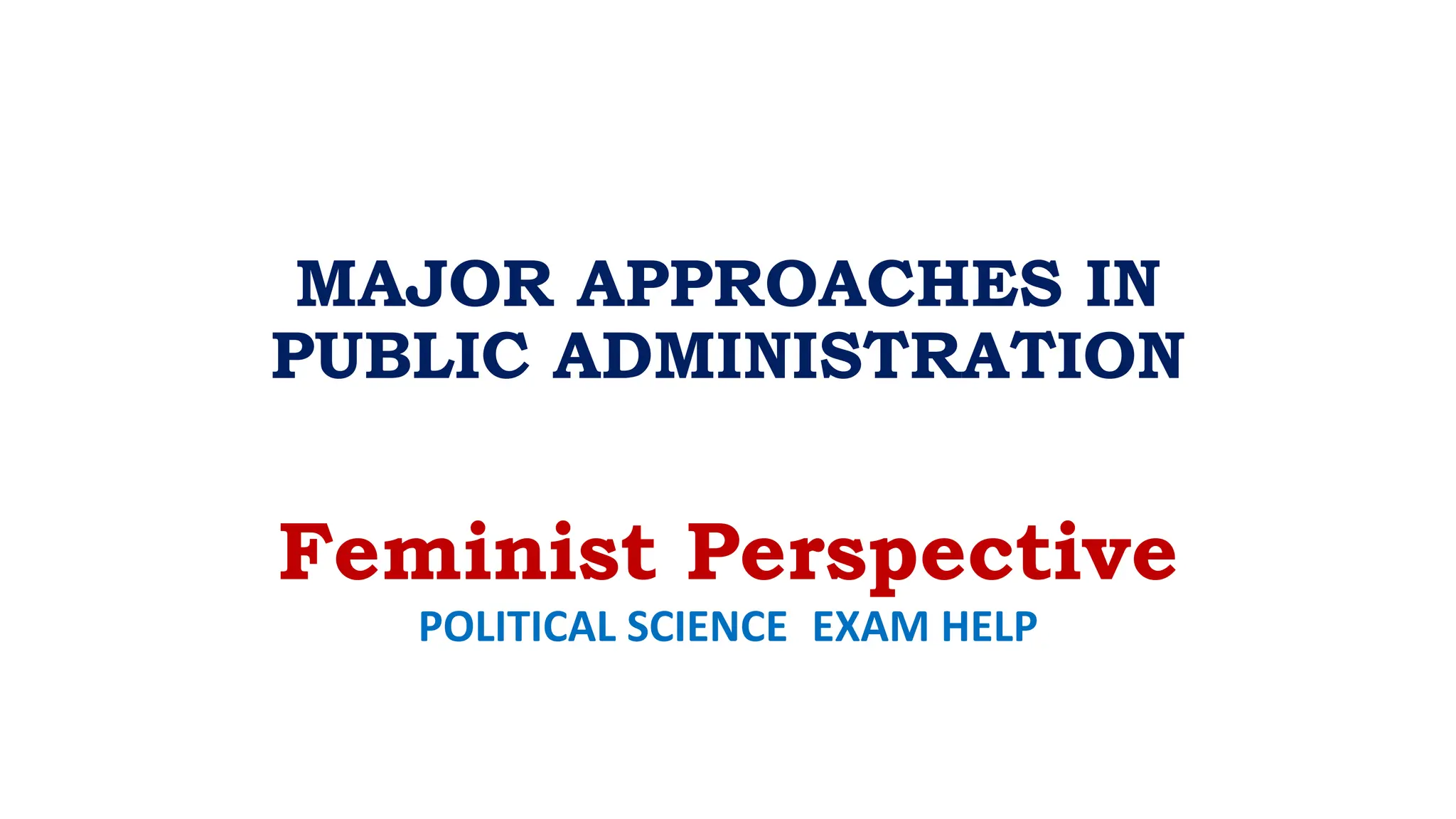 MAJOR APPROACHES IN
PUBLIC ADMINISTRATION
Feminist Perspective
POLITICAL SCIENCE EXAM HELP
 