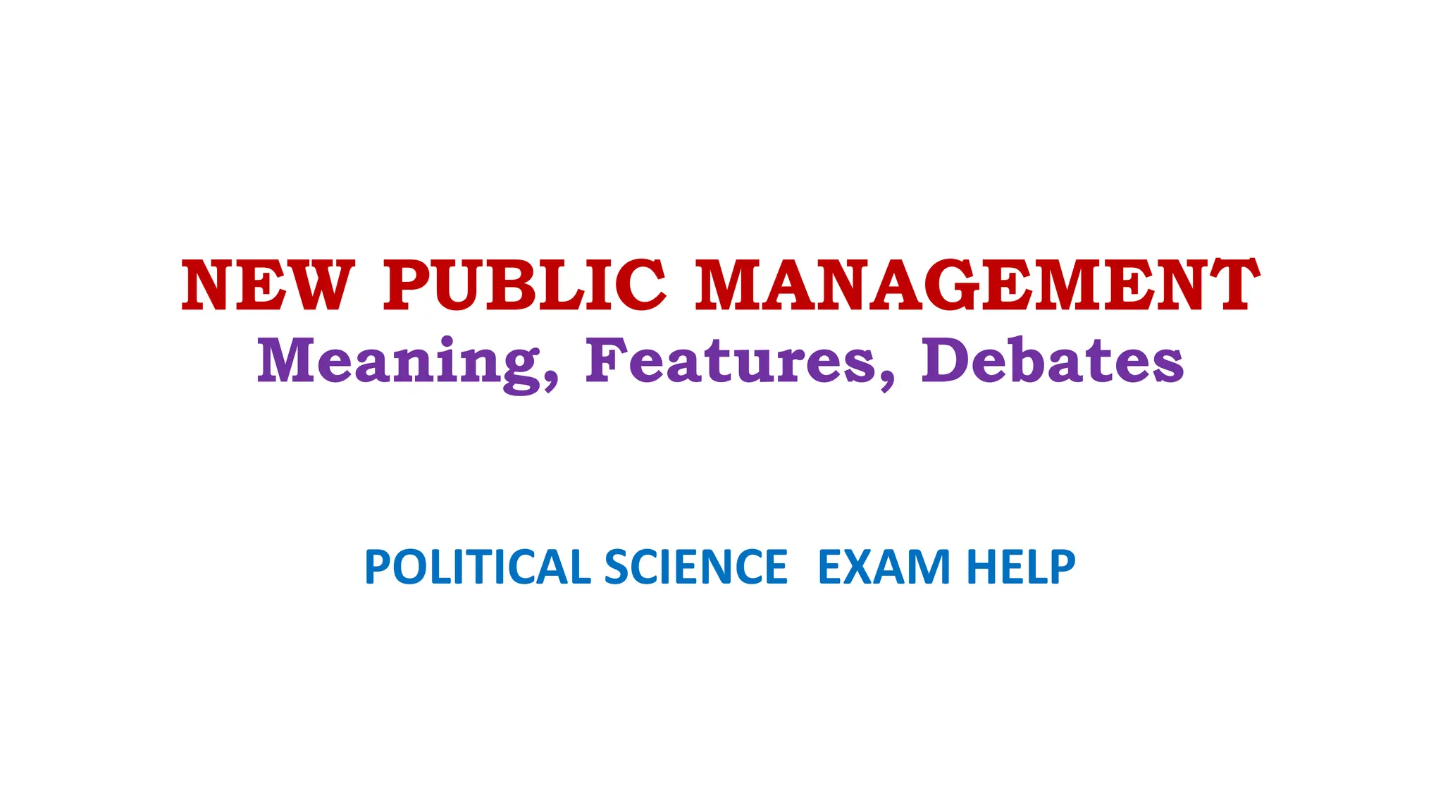 NEW PUBLIC MANAGEMENT
Meaning, Features, Debates
POLITICAL SCIENCE EXAM HELP
 