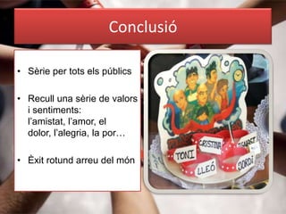 Conclusió

• Sèrie per tots els públics

• Recull una sèrie de valors
  i sentiments:
  l’amistat, l’amor, el
  dolor, l’alegria, la por…

• Èxit rotund arreu del món
 