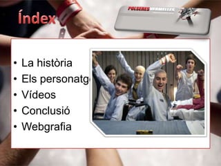 •   La història
•   Els personatges
•   Vídeos
•   Conclusió
•   Webgrafia
 