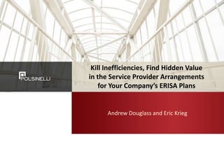 Kill Inefficiencies, Find Hidden Value
in the Service Provider Arrangements
for Your Company’s ERISA Plans
Andrew Douglass and Eric Krieg
 