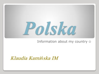Polska 
Information about my country  
Klaudia Kamińska IM 
 
