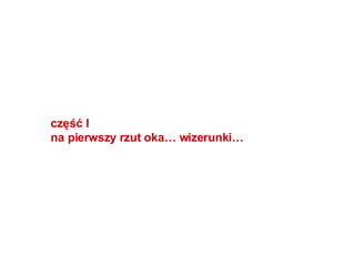 część I na pierwszy rzut oka… wizerunki… 