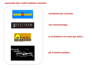 zapowiada styl, w jakim będziesz mieszkać  mieszkanie jak w wersalu coś nowoczesnego... tu architektura nie może być dobra... jak w dworku polskim... 