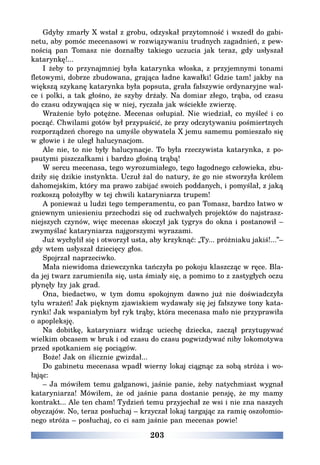 203
Gdyby zmarły X wstał z grobu, odzyskał przytomność i wszedł do gabi-
netu, aby pomóc mecenasowi w rozwiązywaniu trudnych zagadnień, z pew-
nością pan Tomasz nie doznałby takiego uczucia jak teraz, gdy usłyszał
katarynkę!...
I żeby to przynajmniej była katarynka włoska, z przyjemnymi tonami
fletowymi, dobrze zbudowana, grająca ładne kawałki! Gdzie tam! jakby na
większą szykanę katarynka była popsuta, grała fałszywie ordynaryjne wal-
ce i polki, a tak głośno, że szyby drżały. Na domiar złego, trąba, od czasu
do czasu odzywająca się w niej, ryczała jak wściekłe zwierzę.
Wrażenie było potężne. Mecenas osłupiał. Nie wiedział, co myśleć i co
począć. Chwilami gotów był przypuścić, że przy odczytywaniu pośmiertnych
rozporządzeń chorego na umyśle obywatela X jemu samemu pomieszało się
w głowie i że uległ halucynacjom.
Ale nie, to nie były halucynacje. To była rzeczywista katarynka, z po-
psutymi piszczałkami i bardzo głośną trąbą!
W sercu mecenasa, tego wyrozumiałego, tego łagodnego człowieka, zbu-
dziły się dzikie instynkta. Uczuł żal do natury, że go nie stworzyła królem
dahomejskim, który ma prawo zabijać swoich poddanych, i pomyślał, z jaką
rozkoszą położyłby w tej chwili kataryniarza trupem!
A ponieważ u ludzi tego temperamentu, co pan Tomasz, bardzo łatwo w
gniewnym uniesieniu przechodzi się od zuchwałych projektów do najstrasz-
niejszych czynów, więc mecenas skoczył jak tygrys do okna i postanowił –
zwymyślać kataryniarza najgorszymi wyrazami.
Już wychylił się i otworzył usta, aby krzyknąć: „Ty... próżniaku jakiś!...”–
gdy wtem usłyszał dziecięcy głos.
Spojrzał naprzeciwko.
Mała niewidoma dziewczynka tańczyła po pokoju klaszcząc w ręce. Bla-
da jej twarz zarumieniła się, usta śmiały się, a pomimo to z zastygłych oczu
płynęły łzy jak grad.
Ona, biedactwo, w tym domu spokojnym dawno już nie doświadczyła
tylu wrażeń! Jak pięknym zjawiskiem wydawały się jej fałszywe tony kata-
rynki! Jak wspaniałym był ryk trąby, która mecenasa mało nie przyprawiła
o apopleksję.
Na dobitkę, kataryniarz widząc uciechę dziecka, zaczął przytupywać
wielkim obcasem w bruk i od czasu do czasu pogwizdywać niby lokomotywa
przed spotkaniem się pociągów.
Boże! Jak on ślicznie gwizdał...
Do gabinetu mecenasa wpadł wierny lokaj ciągnąc za sobą stróża i wo-
łając:
– Ja mówiłem temu gałganowi, jaśnie panie, żeby natychmiast wygnał
kataryniarza! Mówiłem, że od jaśnie pana dostanie pensję, że my mamy
kontrakt... Ale ten cham! Tydzień temu przyjechał ze wsi i nie zna naszych
obyczajów. No, teraz posłuchaj – krzyczał lokaj targając za ramię oszołomio-
nego stróża – posłuchaj, co ci sam jaśnie pan mecenas powie!
 