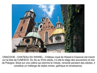 CRACOVIE - CHATEAU DU WAWEL - Château royal de Wawel à Cracovie est inscrit sur la liste de l’UNESCO. Du Xe au XVIe siècle, il a été le siège des souverains et rois de Pologne. Situé sur une colline qui domine la Vistule, remanié pendant des siècles, il constitue un mélange de styles roman, gothique et renaissance.  