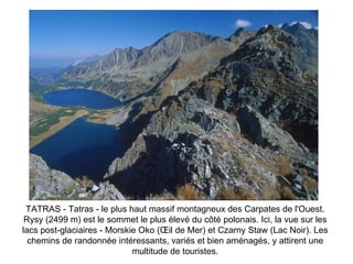 TATRAS - Tatras - le plus haut massif montagneux des Carpates de l'Ouest. Rysy (2499 m) est le sommet le plus élevé du côté polonais. Ici, la vue sur les lacs post-glaciaires - Morskie Oko (Œil de Mer) et Czarny Staw (Lac Noir). Les chemins de randonnée intéressants, variés et bien aménagés, y attirent une multitude de touristes. 