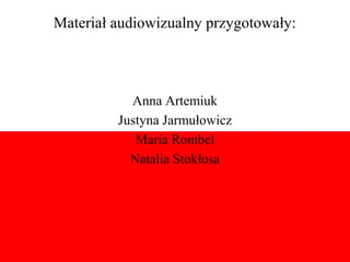 Materiał audiowizualny przygotowały:



           Anna Artemiuk
         Justyna Jarmułowicz
            Maria Rombel
           Natalia Stokłosa
 