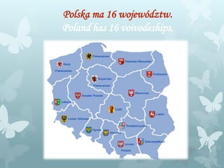 Polska ma 16 województw.
Poland has 16 voivodeships.
 