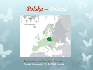 Polska – Poland
Polska to kraj w Centralnej Europie
Poland is a country in Central Europe
 