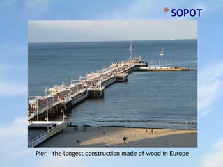 *SOPOT
Pier – the longest construction made of wood in Europe
 