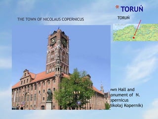 *TORUŃ
Town Hall and
monument of N.
Copernicus
(Mikołaj Kopernik)
TORUŃTHE TOWN OF NICOLAUS COPERNICUS
 