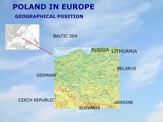 POLAND IN EUROPE
GEOGRAPHICAL POSITION
BALTIC SEA
CZECH REPUBLIC
GERMANY
SLOVAKIA
RUSSIA LITHUANIA
BELARUS
UKRAINE
 