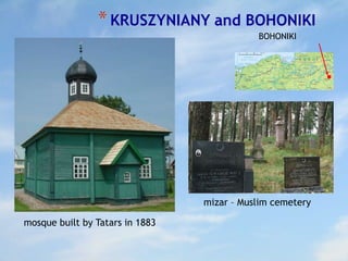 *KRUSZYNIANY and BOHONIKI
BOHONIKI
mosque built by Tatars in 1883
mizar – Muslim cemetery
 