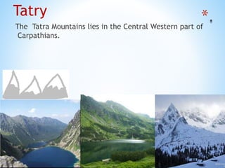 *Tatry
The Tatra Mountains lies in the Central Western part of
Carpathians.
 